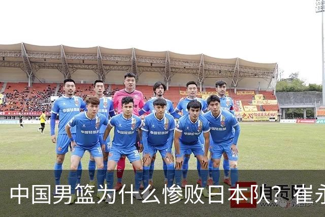 中国男篮为什么惨败日本队？崔永熙一针见血说出原因，说得实在
