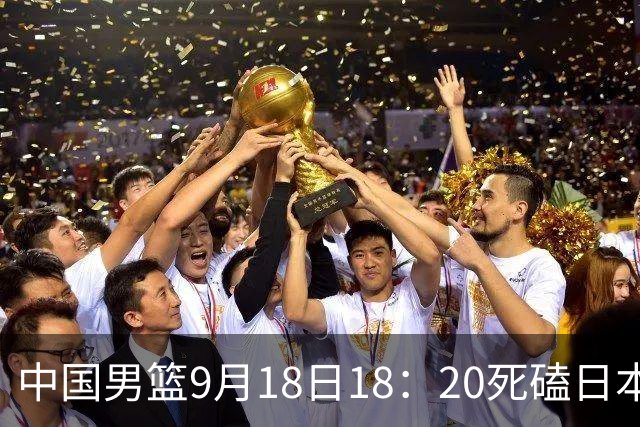 中国男篮9月18日18：20死磕日本！3锋线倒下外线必须掐死，朱俊龙、赵嘉义、李弘权全不打，黑川虎彻这点防不住就麻烦